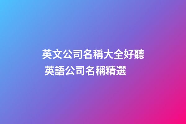 英文公司名稱大全好聽 英語公司名稱精選-第1張-公司起名-玄機派